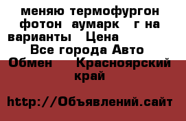 меняю термофургон фотон  аумарк 13г на варианты › Цена ­ 400 000 - Все города Авто » Обмен   . Красноярский край